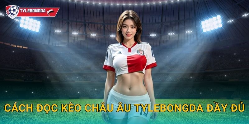 Cách đọc kèo châu Âu Tylebongda đầy đủ