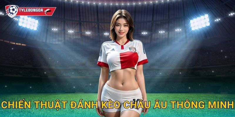 Chiến thuật đánh kèo châu Âu thông minh